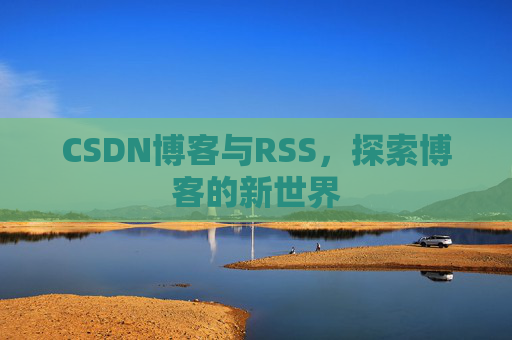 CSDN博客与RSS，探索博客的新世界