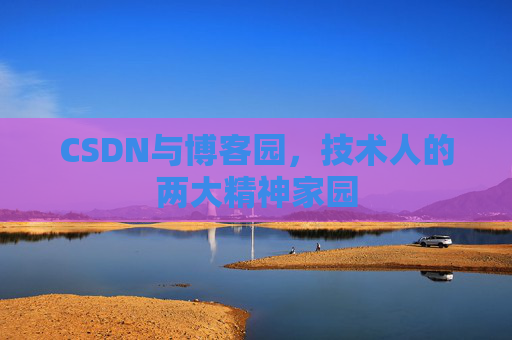 CSDN与博客园，技术人的两大精神家园