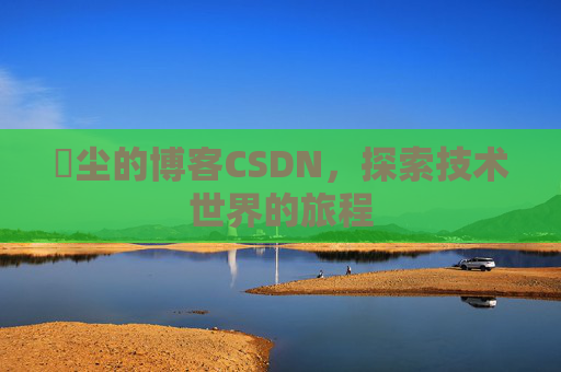玦尘的博客CSDN,探索技术世界的旅程