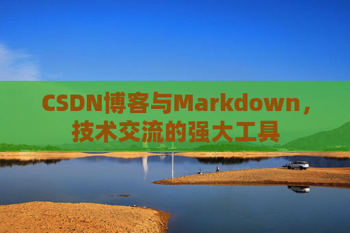 CSDN博客与Markdown，技术交流的强大工具